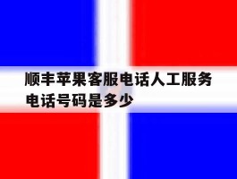 顺丰苹果客服电话人工服务电话号码是多少