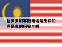 包含拼多多的客服电话是免费的吗是真的吗安全吗的词条
