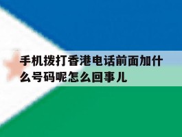 手机拨打香港电话前面加什么号码呢怎么回事儿的简单介绍