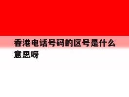 香港电话号码的区号是什么意思呀