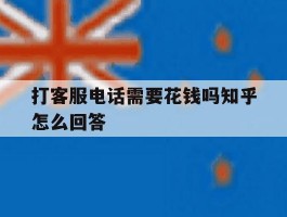 打客服电话需要花钱吗知乎怎么回答
