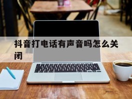 抖音打电话有声音吗怎么关闭