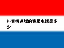 抖音极速版的客服电话是多少