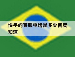 快手的客服电话是多少百度知道