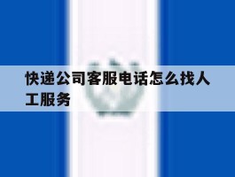 快递公司客服电话怎么找人工服务