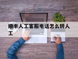 顺丰人工客服电话怎么转人工