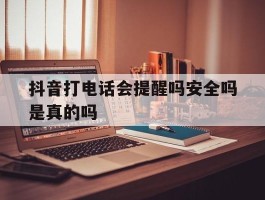 抖音打电话会提醒吗安全吗是真的吗