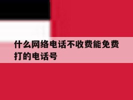 什么网络电话不收费能免费打的电话号