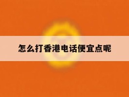 包含怎么打香港电话便宜点呢的词条