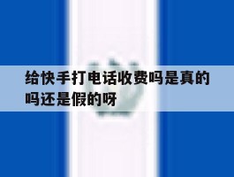 给快手打电话收费吗是真的吗还是假的呀