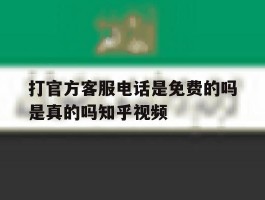 关于打官方客服电话是免费的吗是真的吗知乎视频的信息