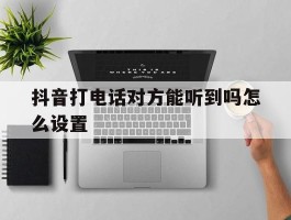 抖音打电话对方能听到吗怎么设置