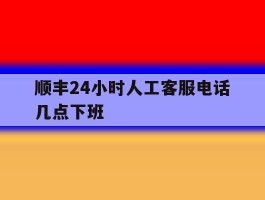 顺丰24小时人工客服电话几点下班