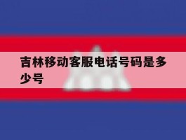 吉林移动客服电话号码是多少号