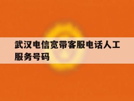 武汉电信宽带客服电话人工服务号码
