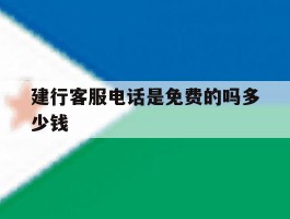 建行客服电话是免费的吗多少钱