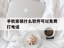 手机安装什么软件可以免费打电话的简单介绍