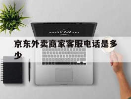 京东外卖商家客服电话是多少