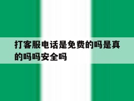 打客服电话是免费的吗是真的吗吗安全吗的简单介绍