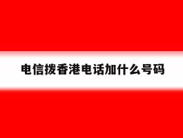电信拨香港电话加什么号码