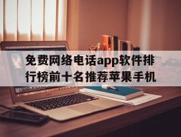 包含免费网络电话app软件排行榜前十名推荐苹果手机的词条