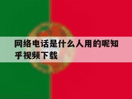 网络电话是什么人用的呢知乎视频下载