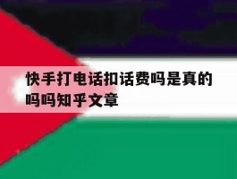 快手打电话扣话费吗是真的吗吗知乎文章的简单介绍