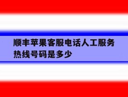 顺丰苹果客服电话人工服务热线号码是多少