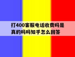 包含打400客服电话收费吗是真的吗吗知乎怎么回答的词条
