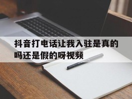 关于抖音打电话让我入驻是真的吗还是假的呀视频的信息