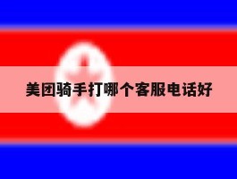 美团骑手打哪个客服电话好