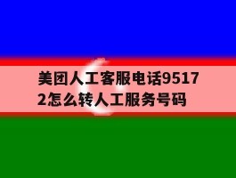 美团人工客服电话95172怎么转人工服务号码