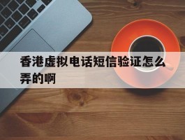关于香港虚拟电话短信验证怎么弄的啊的信息