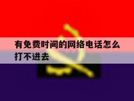 有免费时间的网络电话怎么打不进去
