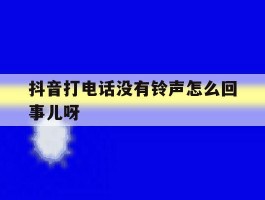 抖音打电话没有铃声怎么回事儿呀
