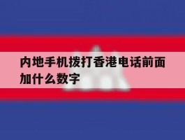 包含内地手机拨打香港电话前面加什么数字的词条