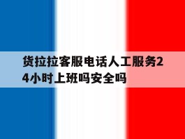 关于货拉拉客服电话人工服务24小时上班吗安全吗的信息