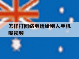 怎样打网络电话给别人手机呢视频