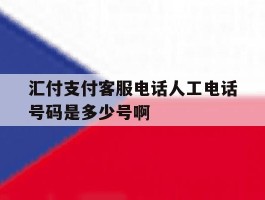 汇付支付客服电话人工电话号码是多少号啊的简单介绍