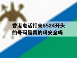 香港电话打来8524开头的号码是真的吗安全吗的简单介绍