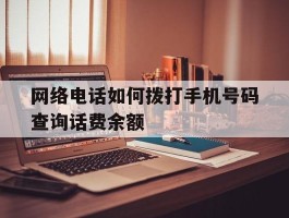 网络电话如何拨打手机号码查询话费余额