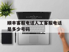 顺丰客服电话人工客服电话是多少号码