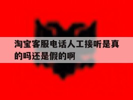 淘宝客服电话人工接听是真的吗还是假的啊的简单介绍