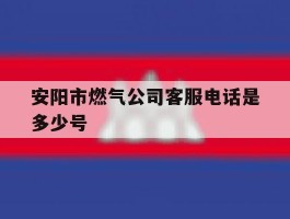 安阳市燃气公司客服电话是多少号