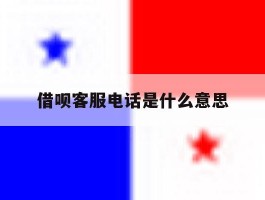 借呗客服电话是什么意思