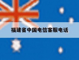 福建省中国电信客服电话
