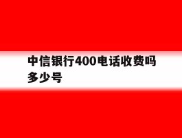 中信银行400电话收费吗多少号