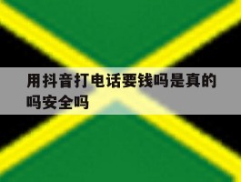 用抖音打电话要钱吗是真的吗安全吗