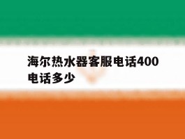 海尔热水器客服电话400电话多少的简单介绍