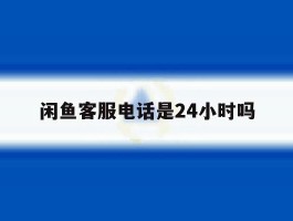 闲鱼客服电话是24小时吗